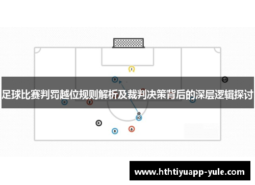 足球比赛判罚越位规则解析及裁判决策背后的深层逻辑探讨