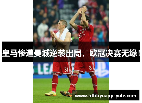 皇马惨遭曼城逆袭出局，欧冠决赛无缘！