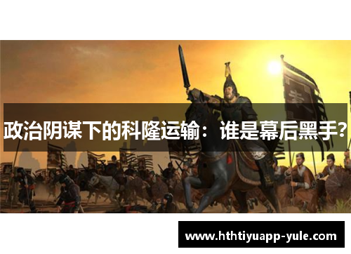 政治阴谋下的科隆运输：谁是幕后黑手？