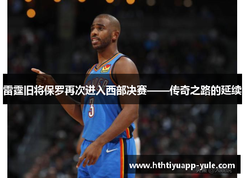 雷霆旧将保罗再次进入西部决赛——传奇之路的延续
