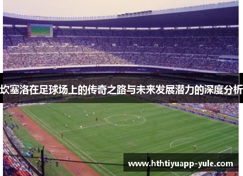 坎塞洛在足球场上的传奇之路与未来发展潜力的深度分析