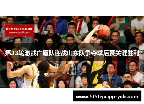 第33轮激战广厦队迎战山东队争夺季后赛关键胜利